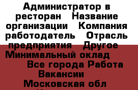 Администратор в ресторан › Название организации ­ Компания-работодатель › Отрасль предприятия ­ Другое › Минимальный оклад ­ 20 000 - Все города Работа » Вакансии   . Московская обл.,Климовск г.